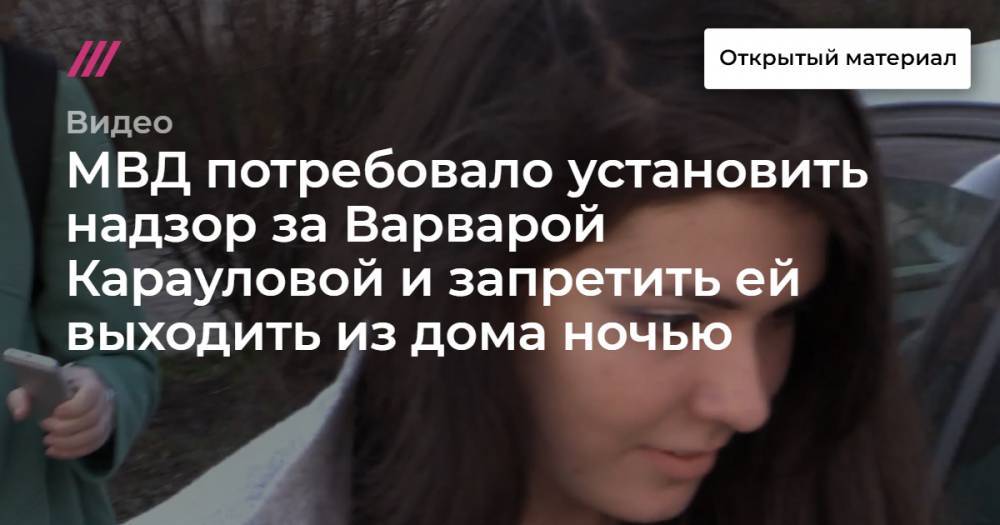 Варвара Караулова - МВД потребовало установить надзор за Варварой Карауловой и запретить ей выходить из дома ночью - tvrain.ru