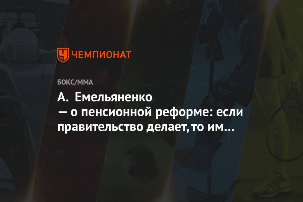 Александр Емельяненко - А. Емельяненко — о пенсионной реформе: если правительство делает, то им виднее - championat.com - Россия