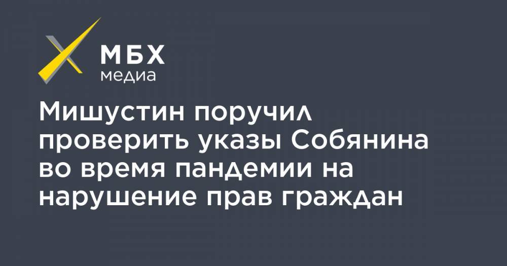 Сергей Собянин - Михаил Мишустин - Мишустин поручил проверить указы Собянина во время пандемии на нарушение прав граждан - mbk.news - Москва