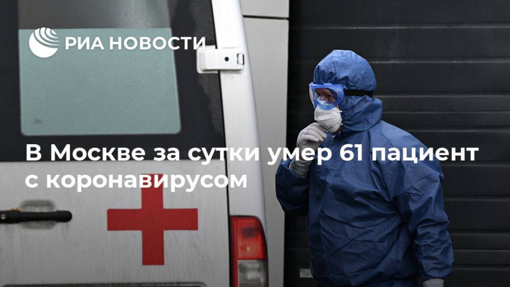 В Москве за сутки умер 61 пациент с коронавирусом - ria.ru - Москва - Россия