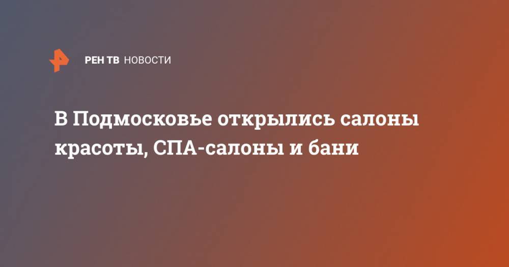 Андрей Воробьев - В Подмосковье открылись салоны красоты, СПА-салоны и бани - ren.tv - Москва - Московская обл.