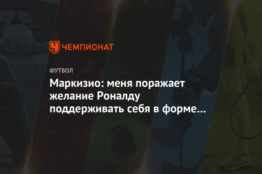 Криштиану Роналду - Клаудио Маркизио - Маркизио: меня поражает желание Роналду поддерживать себя в форме и быть на топ-уровне - championat.com - Италия