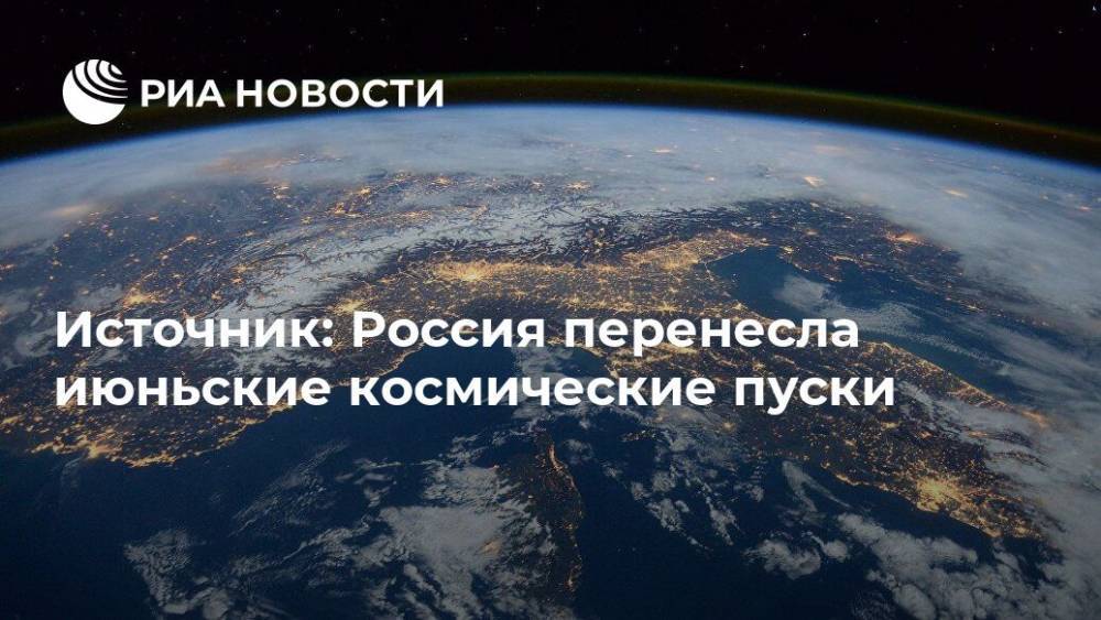Источник: Россия перенесла июньские космические пуски - ria.ru - Москва - Россия - Англия