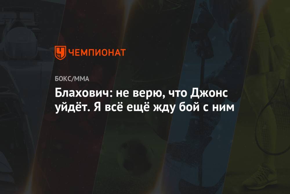 Джон Джонс - Ян Блахович - Доминик Рейеса - Блахович: не верю, что Джонс уйдёт. Я всё ещё жду бой с ним - championat.com