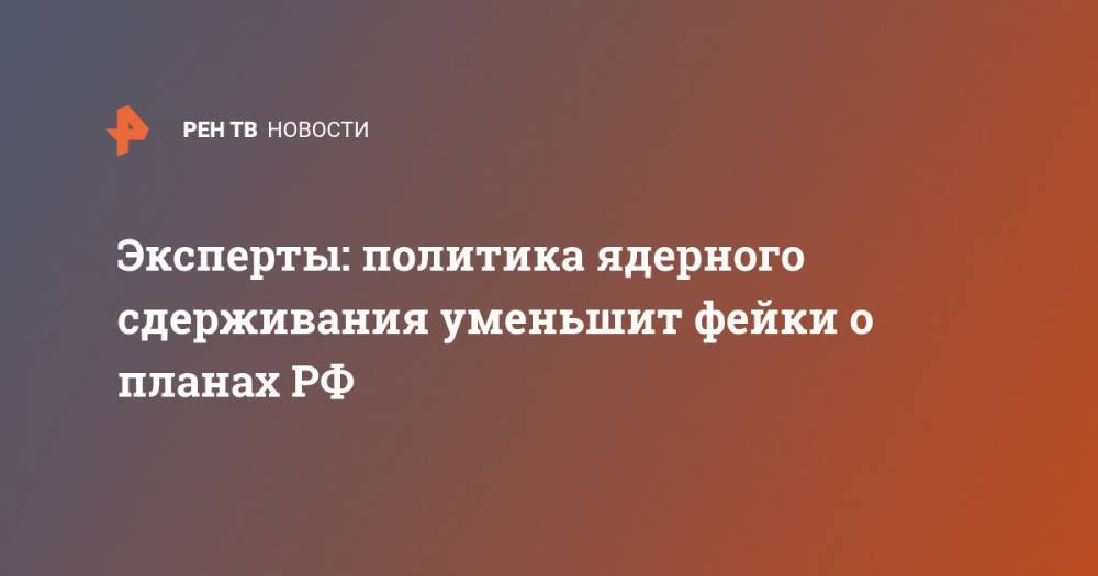 Виктор Мураховский - Эксперты: политика ядерного сдерживания уменьшит фейки о планах РФ - ren.tv - Россия - США
