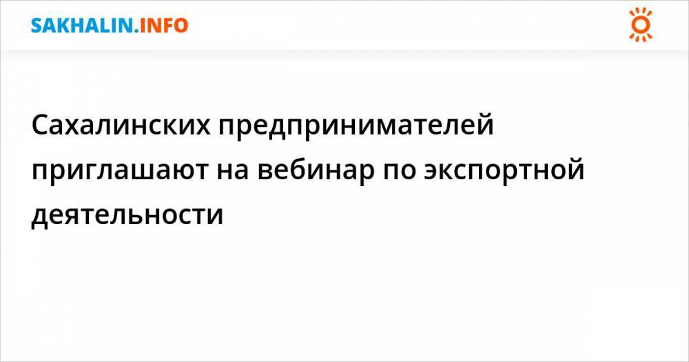 Сахалинских предпринимателей приглашают на вебинар по экспортной деятельности - sakhalin.info - Сахалинская обл. - Южно-Сахалинск
