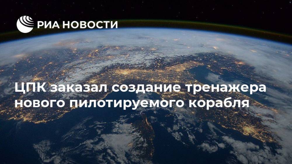 ЦПК заказал создание тренажера нового пилотируемого корабля - ria.ru - Москва