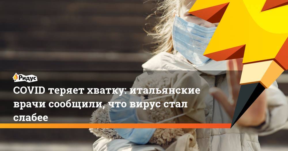 COVID теряет хватку: итальянские врачи сообщили, что вирус стал слабее - ridus.ru - Италия