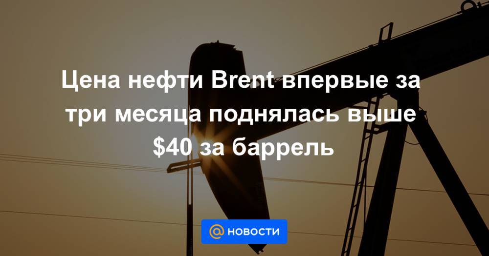 Цена нефти Brent впервые за три месяца поднялась выше $40 за баррель - news.mail.ru - Москва - Эр-Рияд