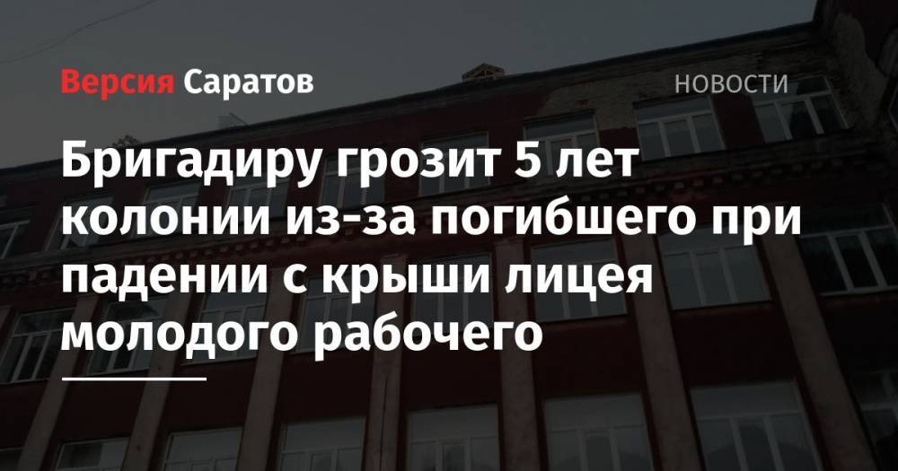 Бригадиру грозит 5 лет колонии из-за погибшего при падении с крыши лицея молодого рабочего - nversia.ru - Вольск