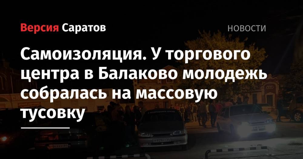 Самоизоляция. У торгового центра в Балаково молодежь собралась на массовую тусовку - nversia.ru - Балаково