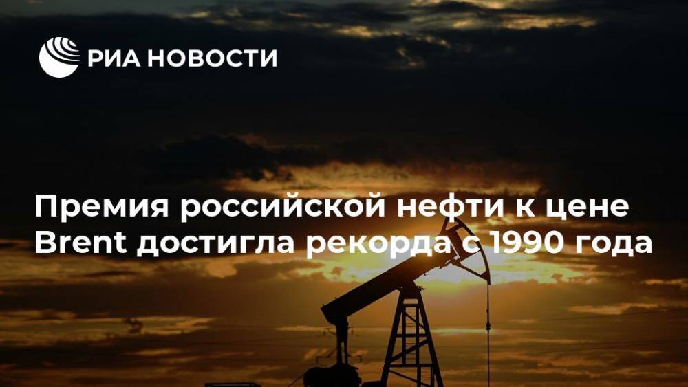 Премия российской нефти к цене Brent достигла рекорда с 1990 года - ria.ru - Москва - Россия