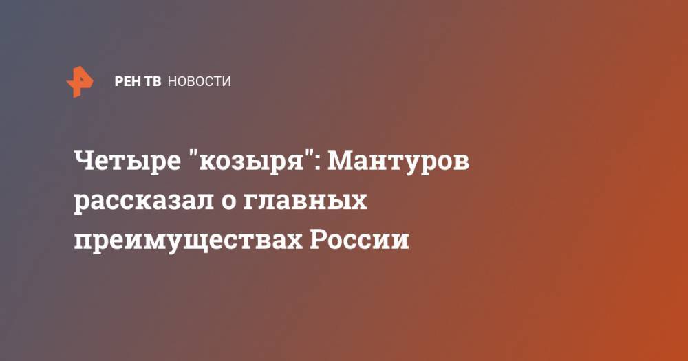 Денис Мантуров - Четыре "козыря": Мантуров рассказал о главных преимуществах России - ren.tv - Россия