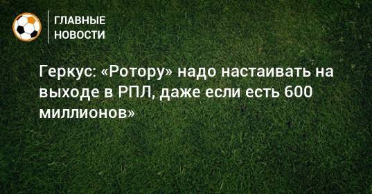 Илья Геркус - Геркус: «Ротору» надо настаивать на выходе в РПЛ, даже если есть 600 миллионов» - bombardir.ru