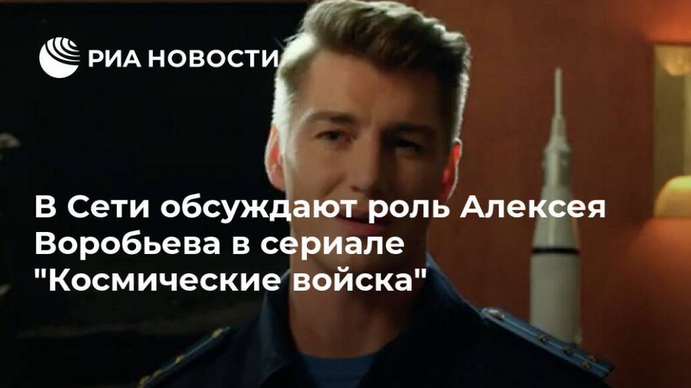 Алексей Воробьев - В Сети обсуждают роль Алексея Воробьева в сериале "Космические войска" - ria.ru - Москва - Россия - США