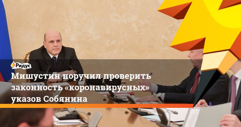 Сергей Собянин - Мишустин поручил проверить законность «коронавирусных» указов Собянина - ridus.ru - Москва - Россия