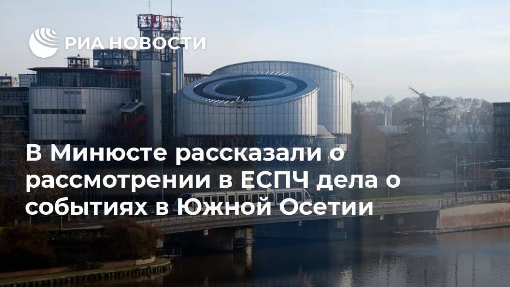 Михаил Гальперин - В Минюсте рассказали о рассмотрении в ЕСПЧ дела о событиях в Южной Осетии - ria.ru - Москва - Россия - Грузия - респ. Южная Осетия - Южная Осетия