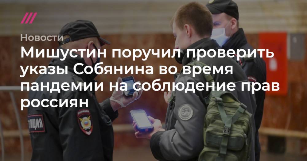 Сергей Собянин - Мишустин поручил проверить указы Собянина во время пандемии на соблюдение прав россиян - tvrain.ru - Москва