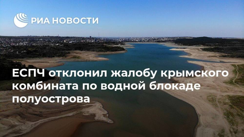 Александр Молохов - ЕСПЧ отклонил жалобу крымского комбината по водной блокаде полуострова - ria.ru - Россия - Украина - Киев - Крым - Симферополь