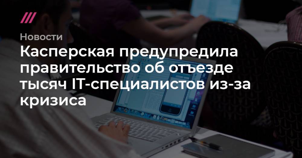 Михаил Мишустин - Касперская предупредила правительство об отъезде тысяч IT-специалистов из-за кризиса - tvrain.ru