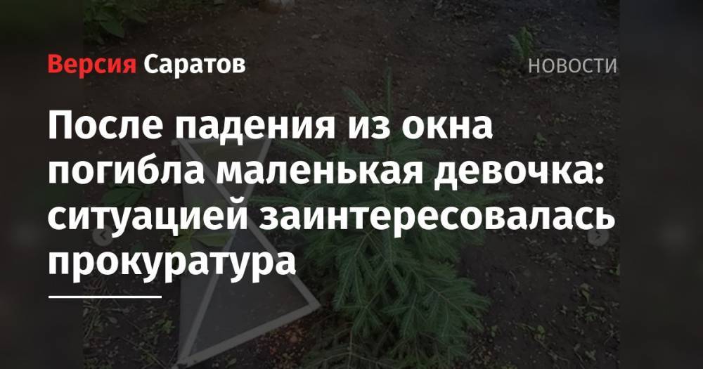 После падения из окна погибла маленькая девочка: ситуацией заинтересовалась прокуратура - nversia.ru - Саратов