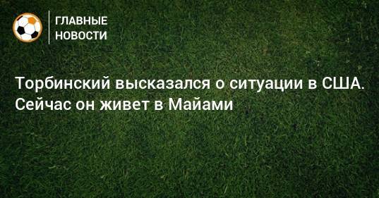 Торбинский высказался о ситуации в США. Сейчас он живет в Майами - bombardir.ru - Россия - США
