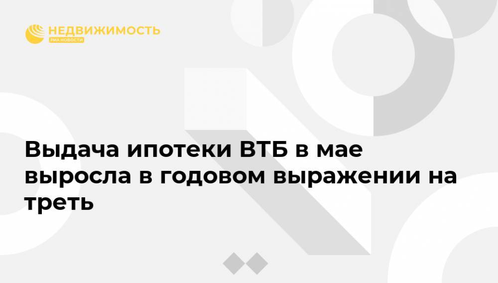 Выдача ипотеки ВТБ в мае выросла в годовом выражении на треть - realty.ria.ru - Москва