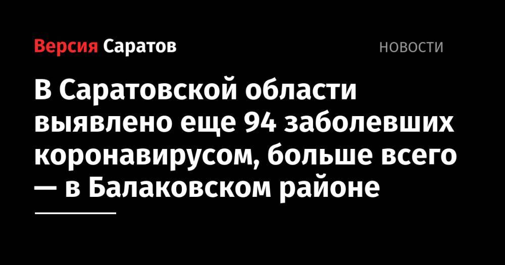 В Саратовской области выявлено еще 94 заболевших коронавирусом, больше всего — в Балаковском районе - nversia.ru - Саратовская обл. - Саратов - район Энгельсский - район Балаковский