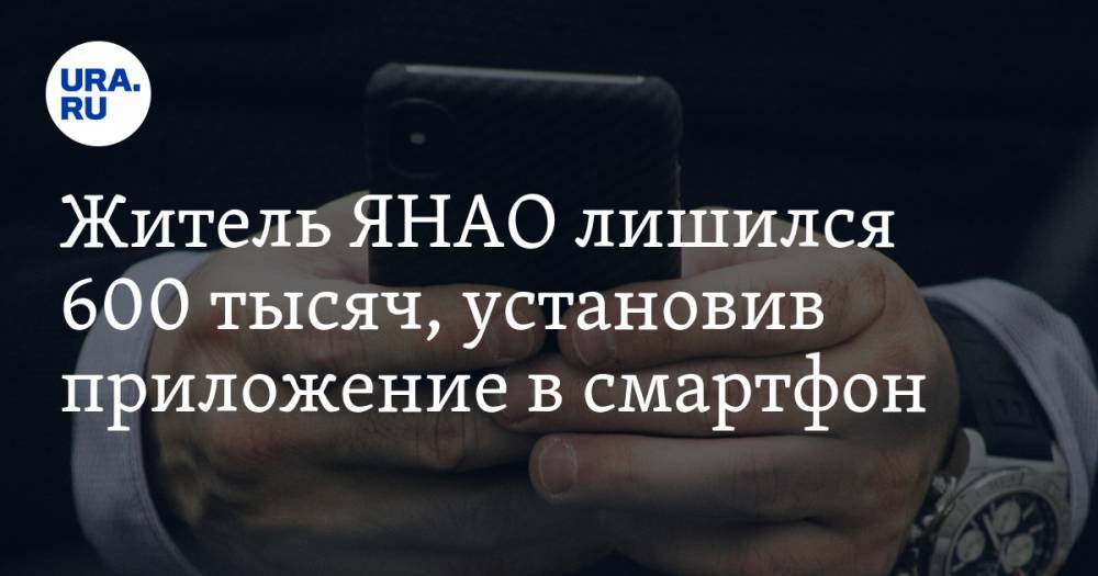 Житель ЯНАО лишился 600 тысяч, установив приложение в смартфон - ura.news - Украина - Ноябрьск - окр. Янао