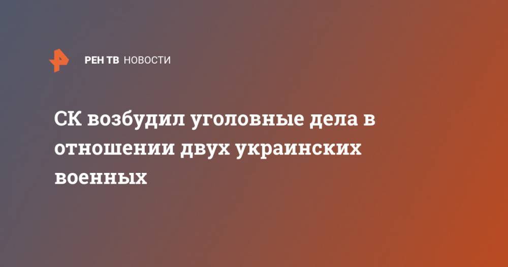 СК возбудил уголовные дела в отношении двух украинских военных - ren.tv - Украина - Горловка - Докучаевск