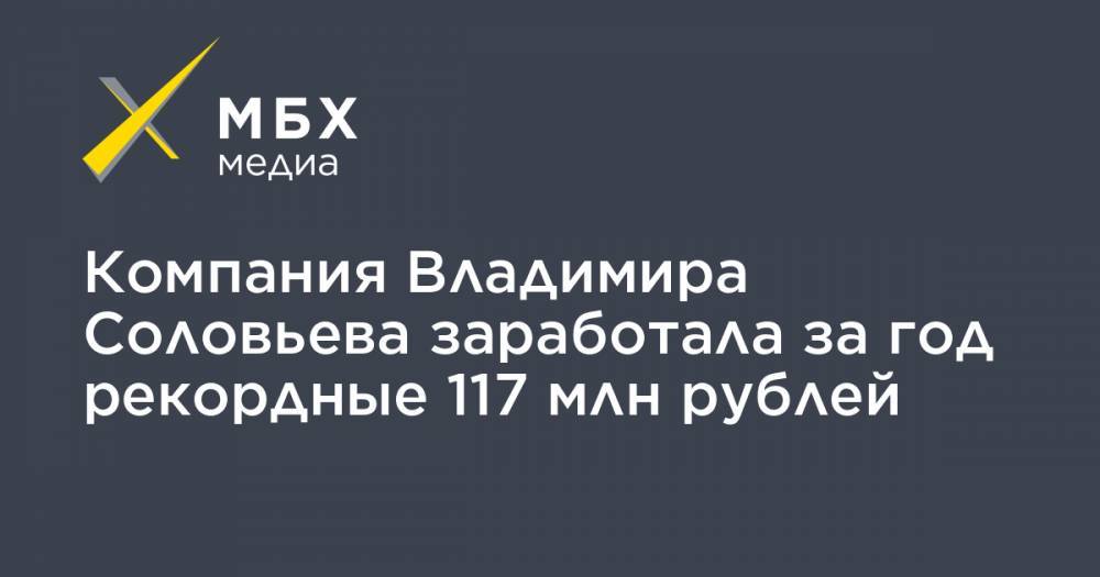 Владимир Соловьев - Компания Владимира Соловьева заработала за год рекордные 117 млн рублей - mbk.news