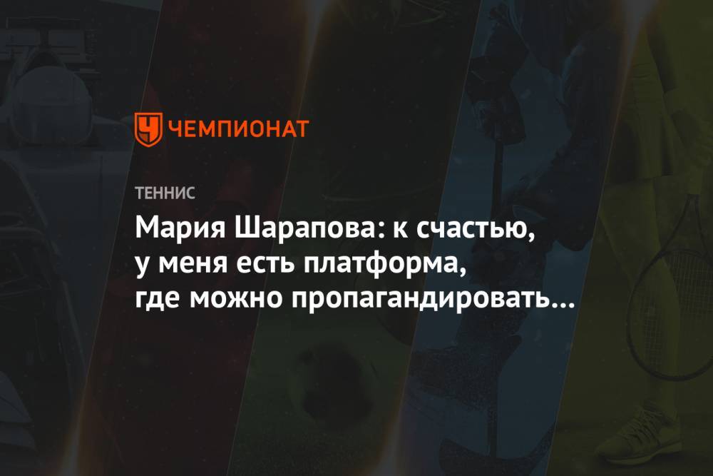 Мария Шарапова - Мария Шарапова: к счастью, у меня есть платформа, где можно пропагандировать толерантность - championat.com - Россия