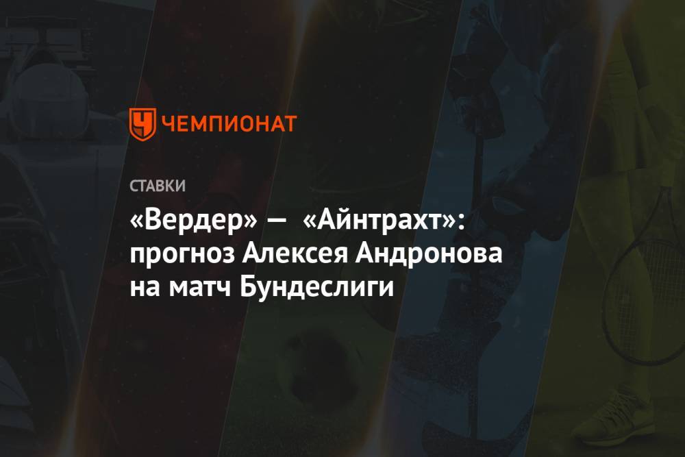 Алексей Андронов - «Вердер» — «Айнтрахт»: прогноз Алексея Андронова на матч Бундеслиги - championat.com - Россия - Англия - Германия - Испания