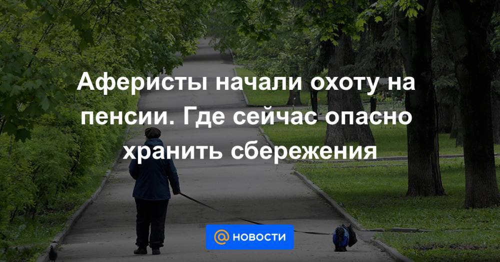 Аферисты начали охоту на пенсии. Где сейчас опасно хранить сбережения - news.mail.ru