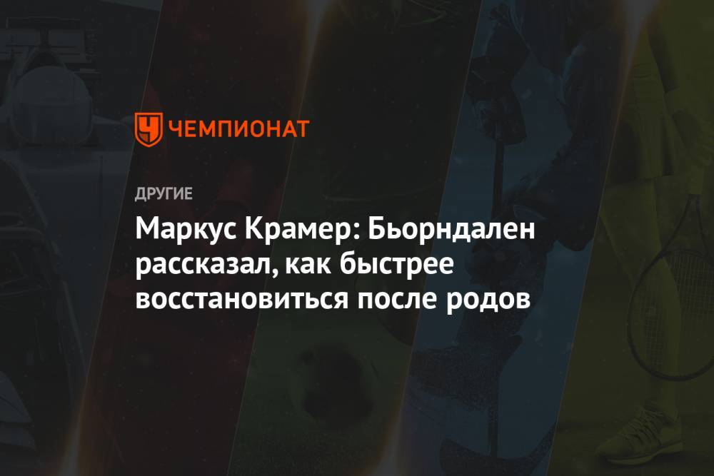 Дарья Домрачева - Маркус Крамер - Юлия Ступак - Маркус Крамер: Бьорндален рассказал, как быстрее восстановиться после родов - championat.com - Россия