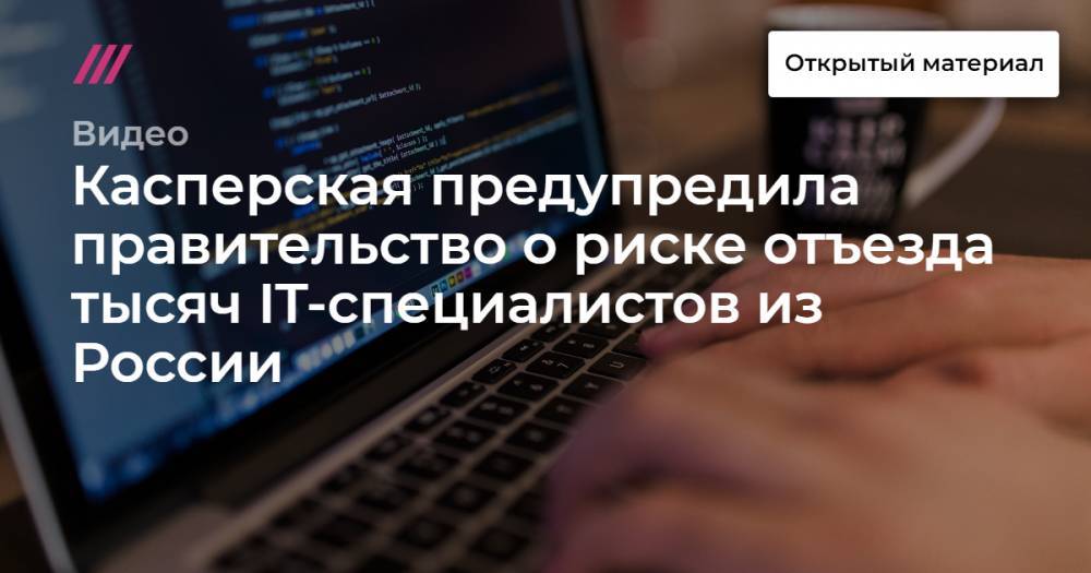 Михаил Мишустин - Касперская предупредила правительство о риске отъезда тысяч IT-специалистов из России - tvrain.ru - Россия