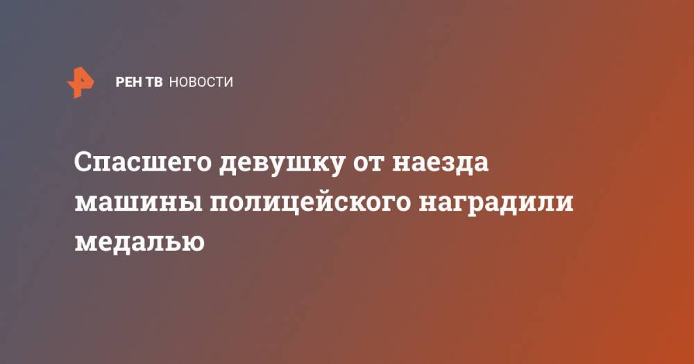 Владимир Колокольцев - Ирина Волк - Спасшего девушку от наезда машины полицейского наградили медалью - ren.tv - Россия - Владивосток