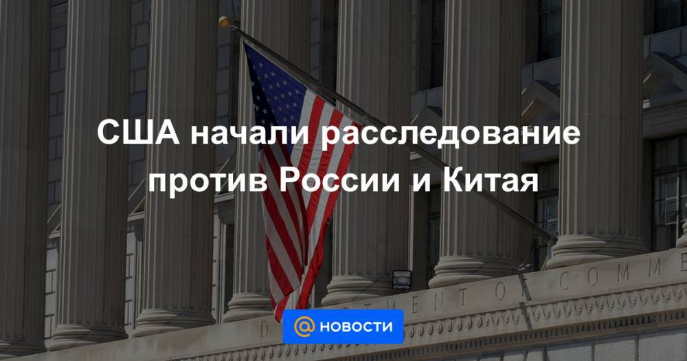 Уилбур Росс - США начали расследование против России и Китая - news.mail.ru - Россия - Китай - США - Бразилия - Юар