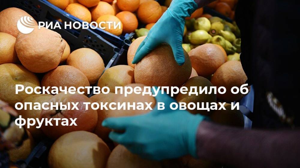 Роскачество предупредило об опасных токсинах в овощах и фруктах - ria.ru - Москва