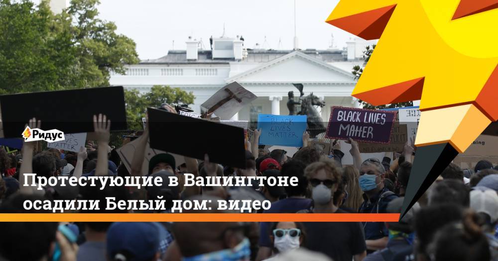 Протестующие в Вашингтоне осадили Белый дом: видео - ridus.ru - США - Вашингтон - Washington