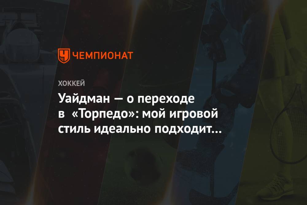 Крис Уайдман - Уайдман — о переходе в «Торпедо»: мой игровой стиль идеально подходит к системе тренера - championat.com - Нижний Новгород
