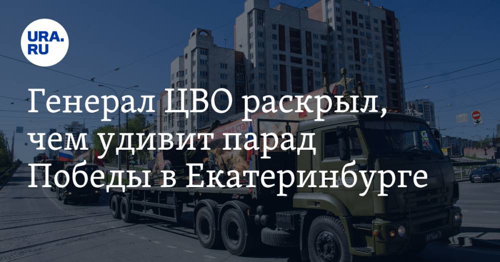Генерал ЦВО раскрыл, чем удивит парад Победы в Екатеринбурге. Маски, сражения, техника времен войны - ura.news - Екатеринбург