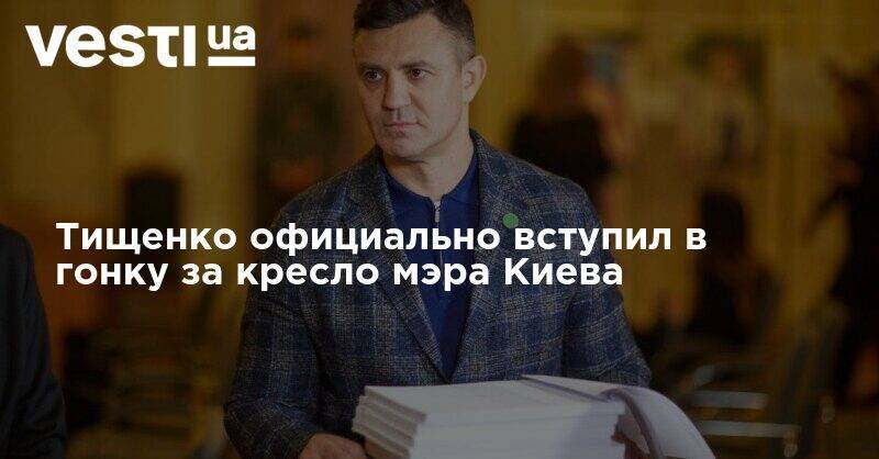 Николай Тищенко - Тищенко официально вступил в гонку за кресло мэра Киева - vesti.ua - Киев