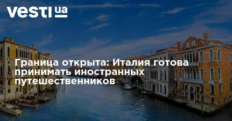 Граница открыта: Италия готова принимать иностранных путешественников - vesti.ua - Италия - Новая Зеландия - Границы