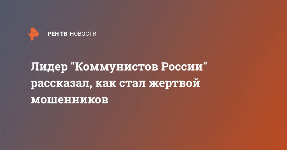 Максим Сурайкин - Лидер "Коммунистов России" рассказал, как стал жертвой мошенников - ren.tv - Россия