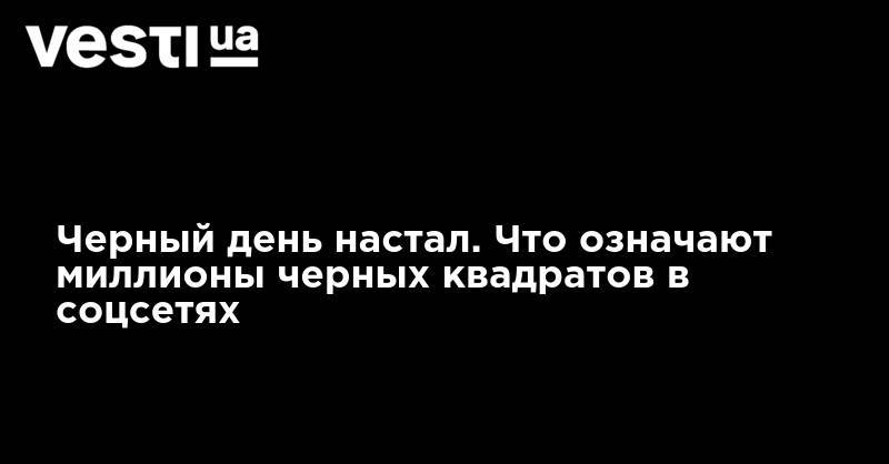 Черный день настал. Что означают миллионы черных квадратов в соцсетях - vesti.ua