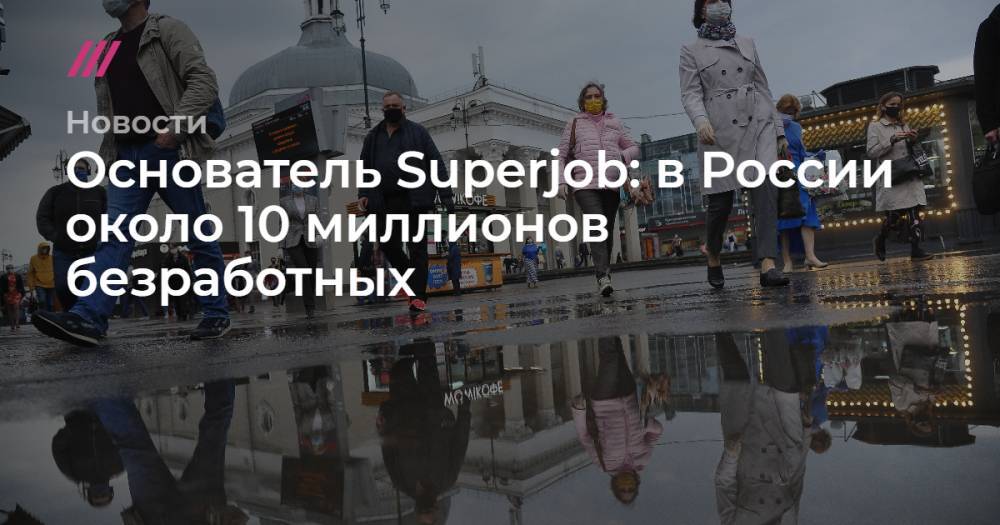 Владимир Путин - Антон Котяков - Основатель Superjob: в России около 10 миллионов безработных - tvrain.ru - Россия