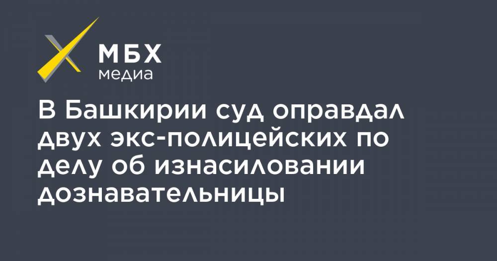Павел Яромчук - Салават Галиев - Эдуард Матвеев - В Башкирии суд оправдал двух экс-полицейских по делу об изнасиловании дознавательницы - mbk.news - Башкирия - Уфа