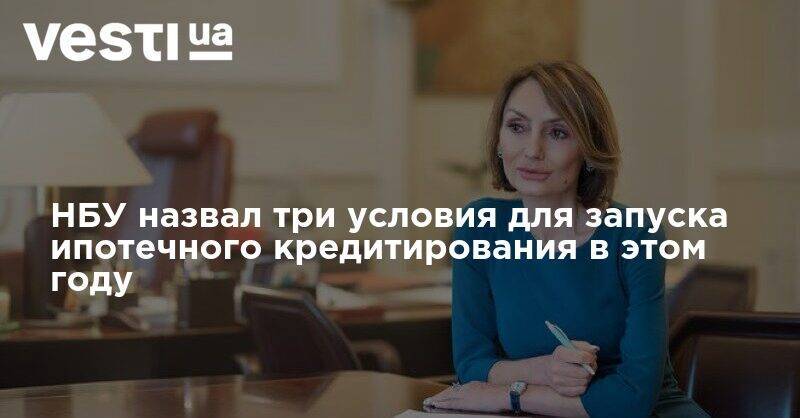 Екатерина Рожкова - НБУ назвал три условия для запуска ипотечного кредитирования в этом году - vesti.ua