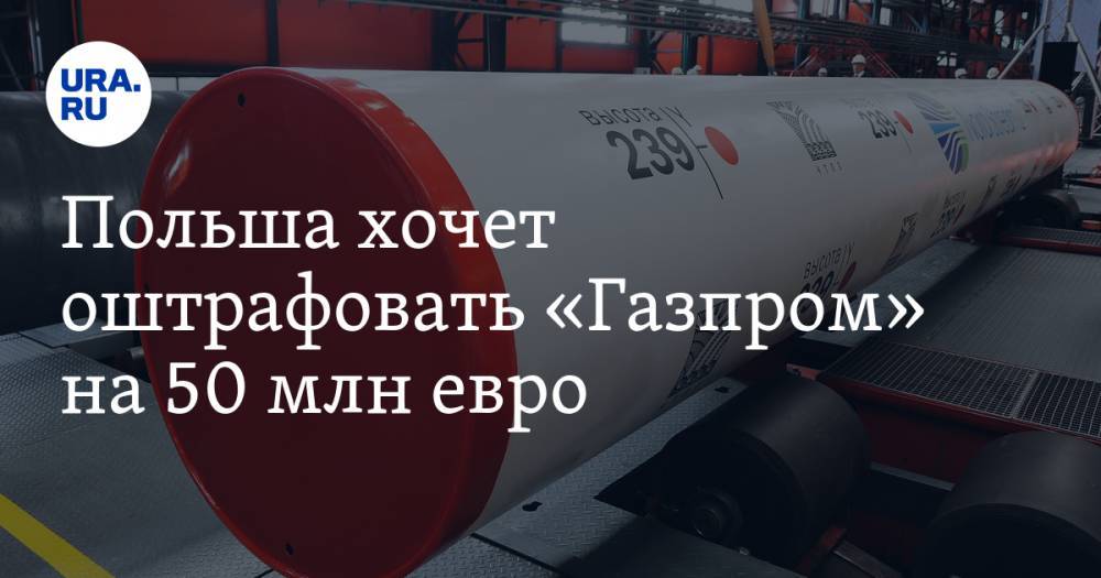 Польша хочет оштрафовать «Газпром» на 50 млн евро - ura.news - Россия - Польша